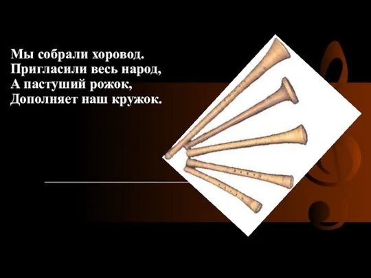 Мы собрали хоровод. Пригласили весь народ, А пастуший рожок, Дополняет наш кружок.