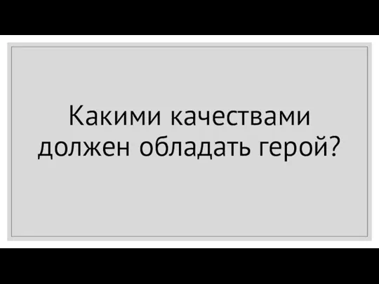 Какими качествами должен обладать герой?