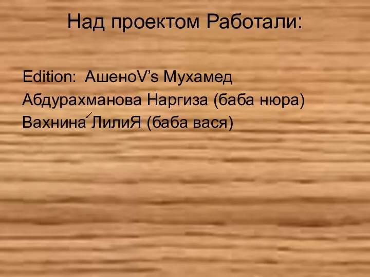 Над проектом Работали: Edition: AшеноV’s Мухамед Абдурахманова Наргиза (баба нюра) Вахнина ЛилиЯ (баба вася)