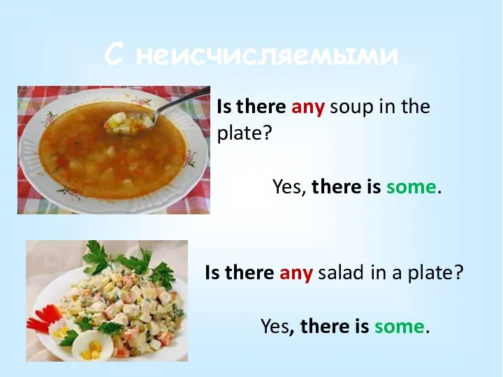 С неисчисляемыми Is there any soup in the plate? Yes, there is