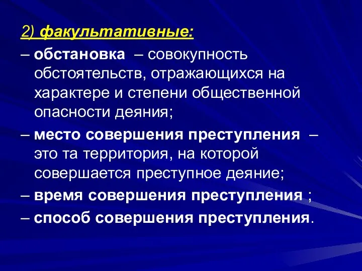 2) факультативные: – обстановка – совокупность обстоятельств, отражающихся на характере и степени