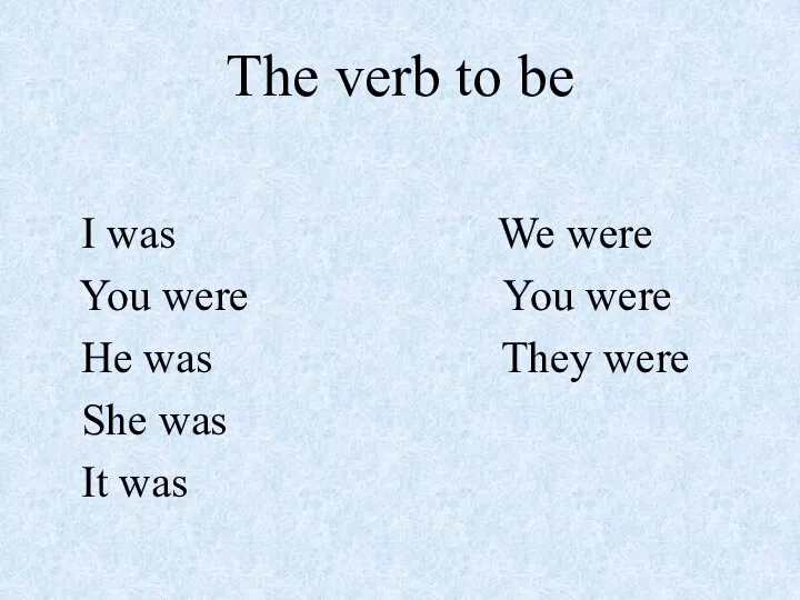 The verb to be I was We were You were You were