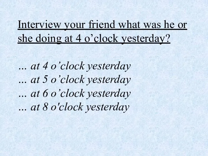 Interview your friend what was he or she doing at 4 o’clock