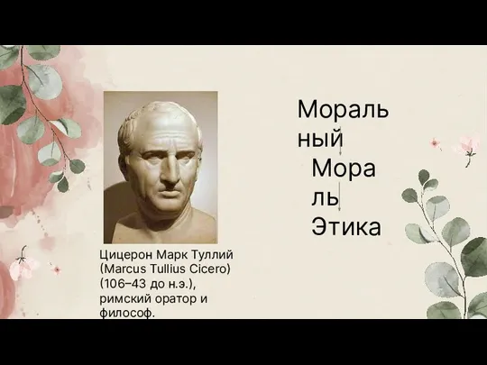 Цицерон Марк Туллий (Marcus Tullius Cicero) (106–43 до н.э.), римский оратор и философ. Моральный Мораль Этика