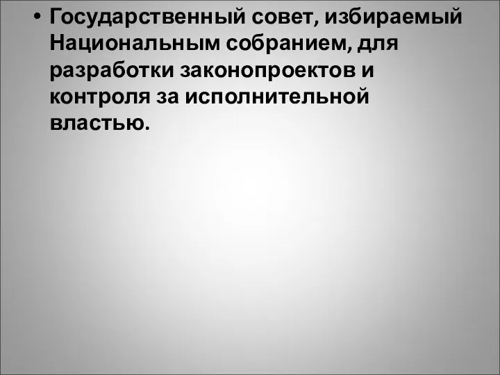 Государственный совет, избираемый Национальным собранием, для разработки законопроектов и контроля за исполнительной властью.