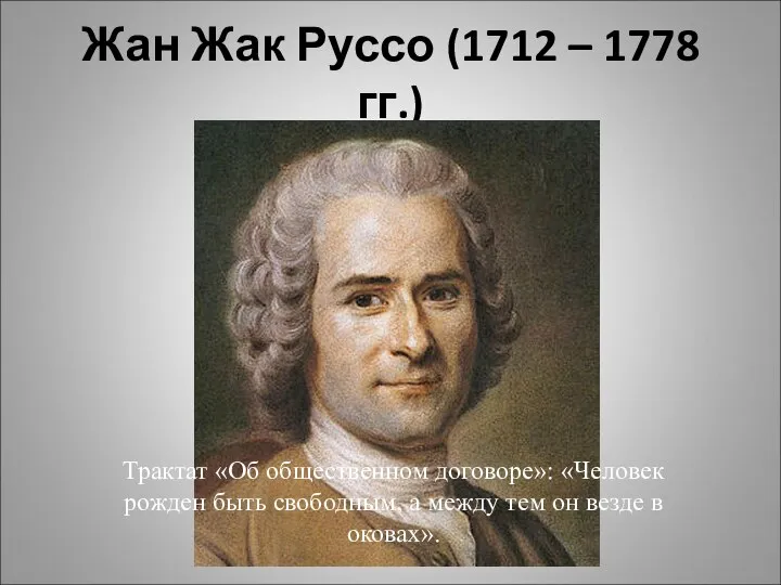 Жан Жак Руссо (1712 – 1778 гг.) Трактат «Об общественном договоре»: «Человек