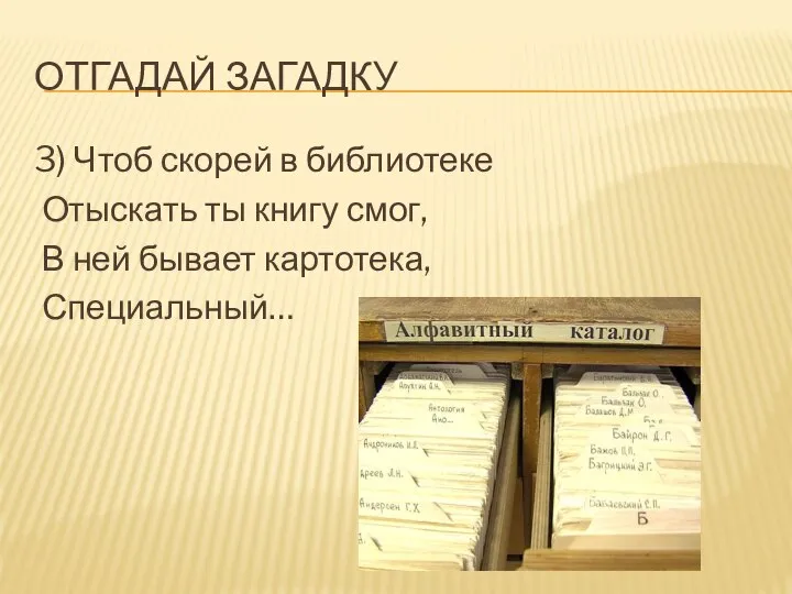 ОТГАДАЙ ЗАГАДКУ 3) Чтоб скорей в библиотеке Отыскать ты книгу смог, В ней бывает картотека, Специальный…