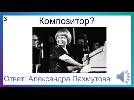 Композитор? 3 Ответ: Александра Пахмутова