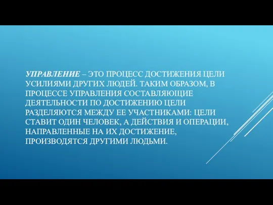 УПРАВЛЕНИЕ – ЭТО ПРОЦЕСС ДОСТИЖЕНИЯ ЦЕЛИ УСИЛИЯМИ ДРУГИХ ЛЮДЕЙ. ТАКИМ ОБРАЗОМ, В