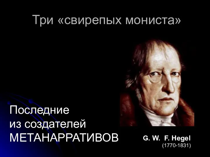 Три «свирепых мониста» G. W. F. Hegel (1770-1831) Последние из создателей МЕТАНАРРАТИВОВ