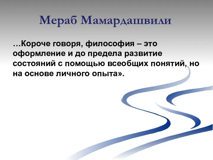 Мераб Мамардашвили …Короче говоря, философия – это оформление и до предела развитие