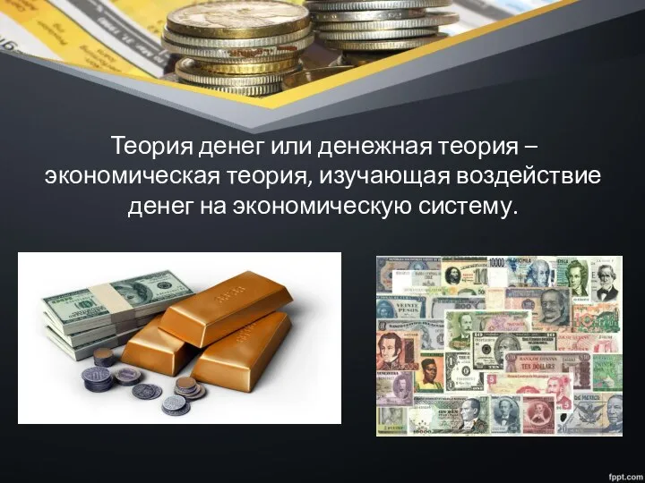 Теория денег или денежная теория – экономическая теория, изучающая воздействие денег на экономическую систему.