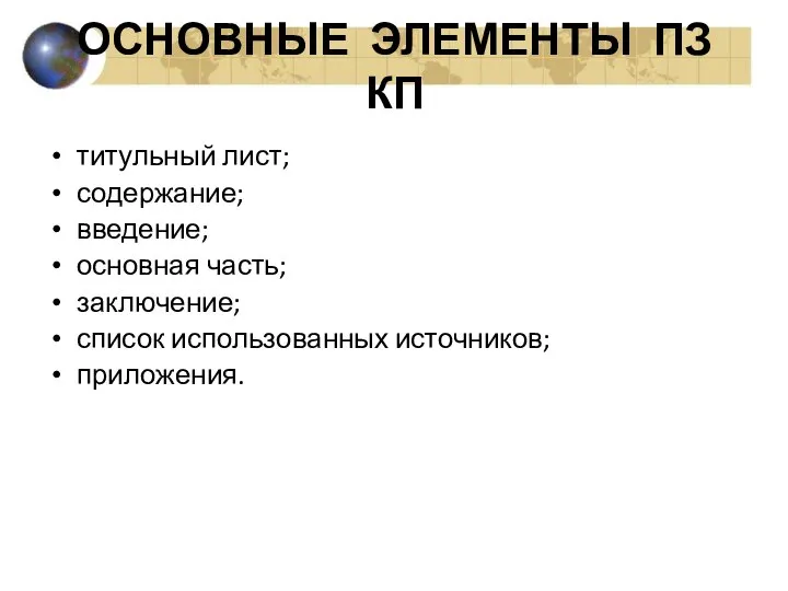 ОСНОВНЫЕ ЭЛЕМЕНТЫ ПЗ КП титульный лист; содержание; введение; основная часть; заключение; список использованных источников; приложения.