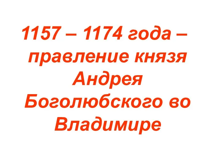 1157 – 1174 года – правление князя Андрея Боголюбского во Владимире