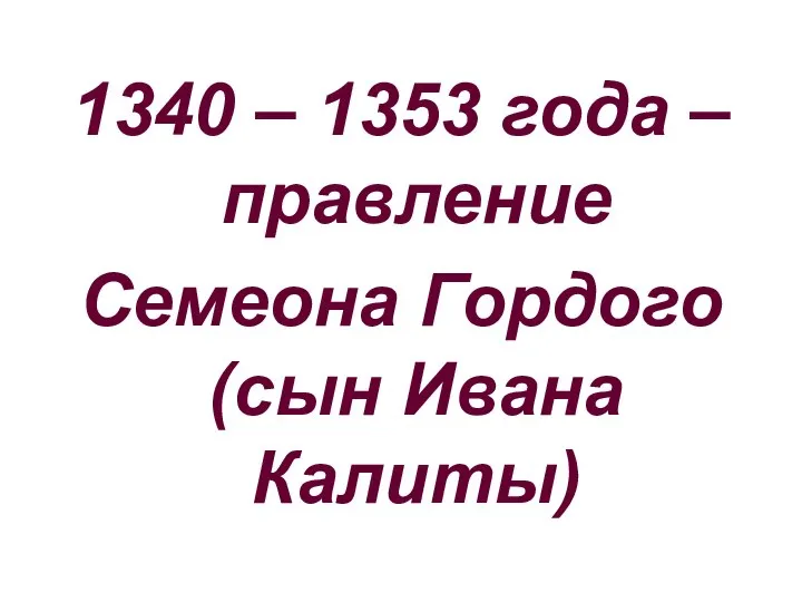 1340 – 1353 года – правление Семеона Гордого (сын Ивана Калиты)