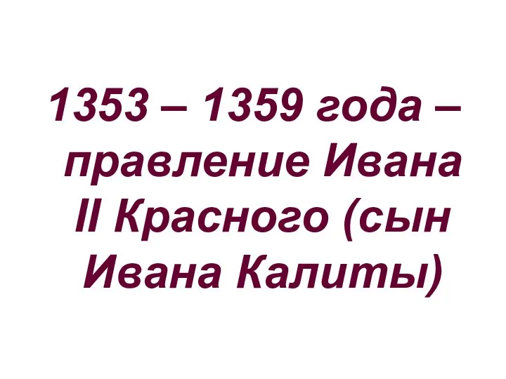 1353 – 1359 года – правление Ивана II Красного (сын Ивана Калиты)