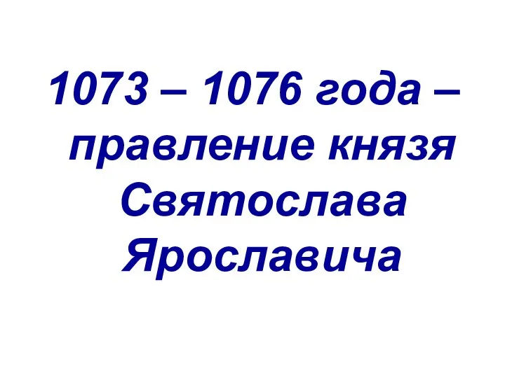1073 – 1076 года – правление князя Святослава Ярославича
