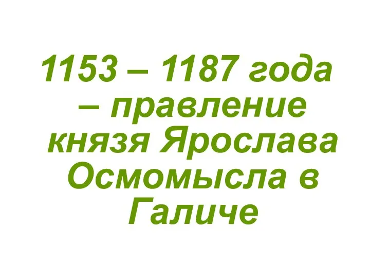 1153 – 1187 года – правление князя Ярослава Осмомысла в Галиче