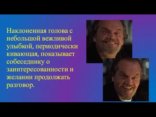 Наклоненная голова с небольшой вежливой улыбкой, периодически кивающая, показывает собеседнику о заинтересованности и желании продолжать разговор.