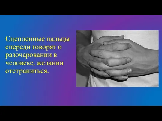 Сцепленные пальцы спереди говорят о разочаровании в человеке, желании отстраниться.