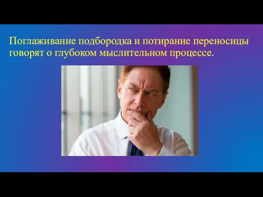 Поглаживание подбородка и потирание переносицы говорят о глубоком мыслительном процессе.