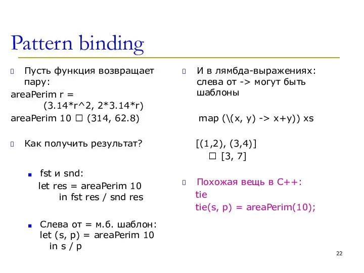 Pattern binding Пусть функция возвращает пару: areaPerim r = (3.14*r^2, 2*3.14*r) areaPerim