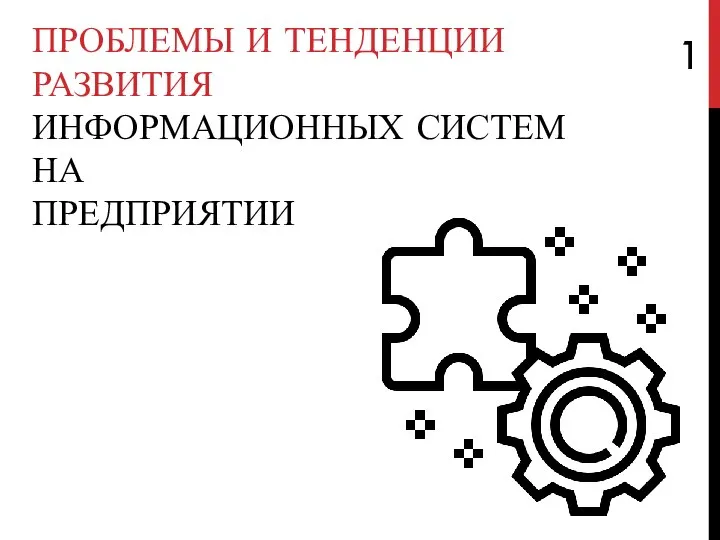 ПРОБЛЕМЫ И ТЕНДЕНЦИИ РАЗВИТИЯ ИНФОРМАЦИОННЫХ СИСТЕМ НА ПРЕДПРИЯТИИ 1