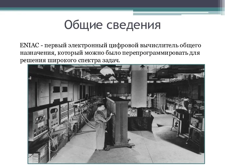 Общие сведения ENIAC - первый электронный цифровой вычислитель общего назначения, который можно