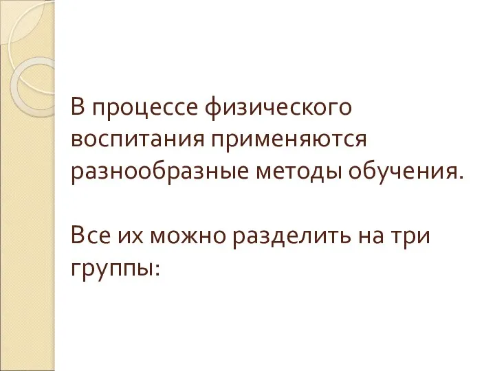 В процессе физического воспитания применяются разнообразные методы обучения. Все их можно разделить на три группы: