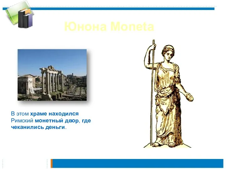 Юнона Моneta В этом храме находился Римский монетный двор, где чеканились деньги.