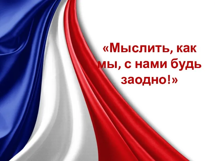 «Мыслить, как мы, с нами будь заодно!»