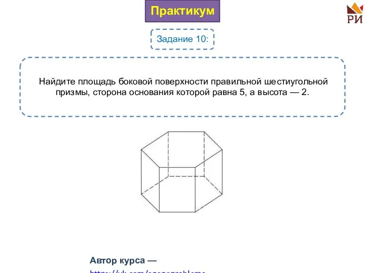 Практикум Задание 10: Найдите площадь боковой поверхности правильной шестиугольной призмы, сторона основания