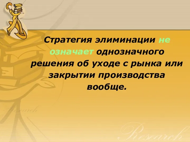 Стратегия элиминации не означает однозначного решения об уходе с рынка или закрытии производства вообще.