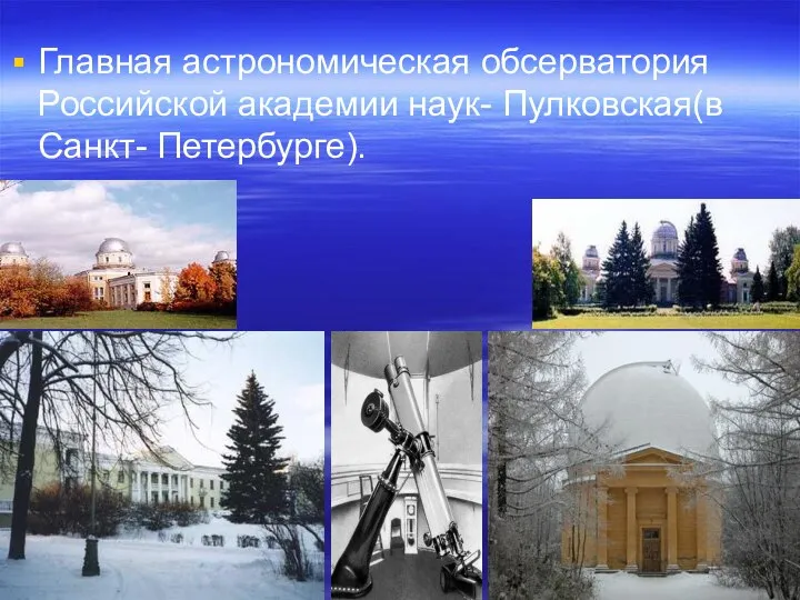 Главная астрономическая обсерватория Российской академии наук- Пулковская(в Санкт- Петербурге).