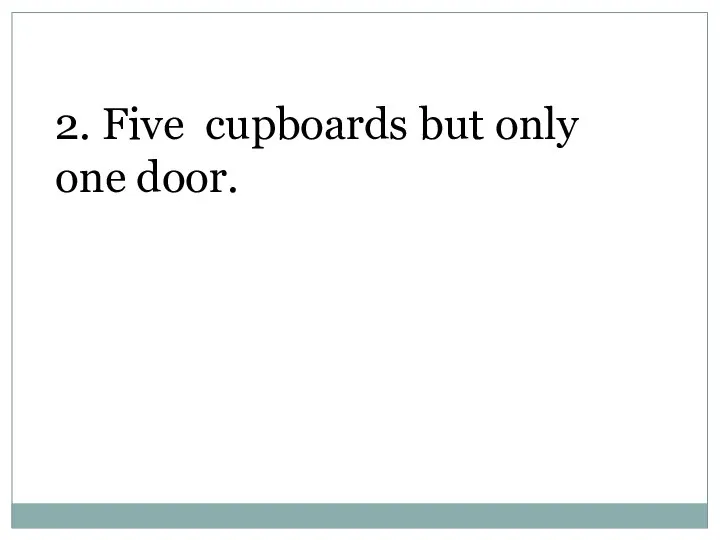 2. Five cupboards but only one door.