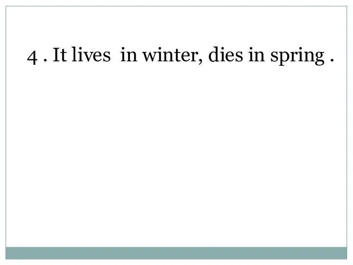 4 . It lives in winter, dies in spring .