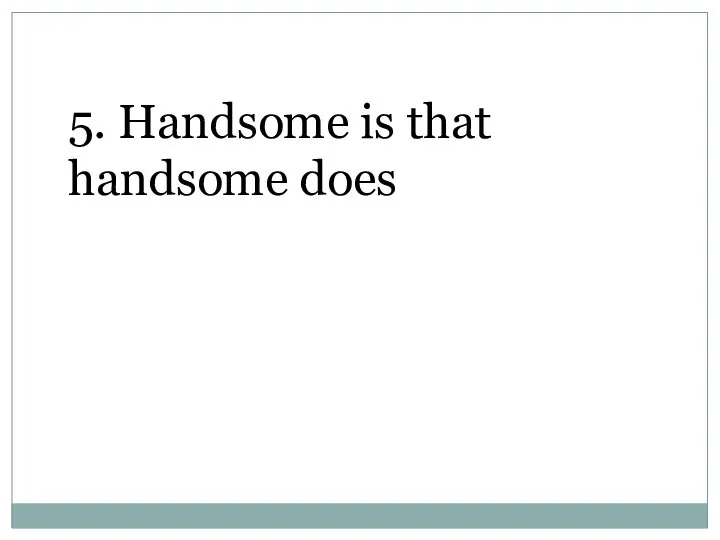 5. Handsome is that handsome does
