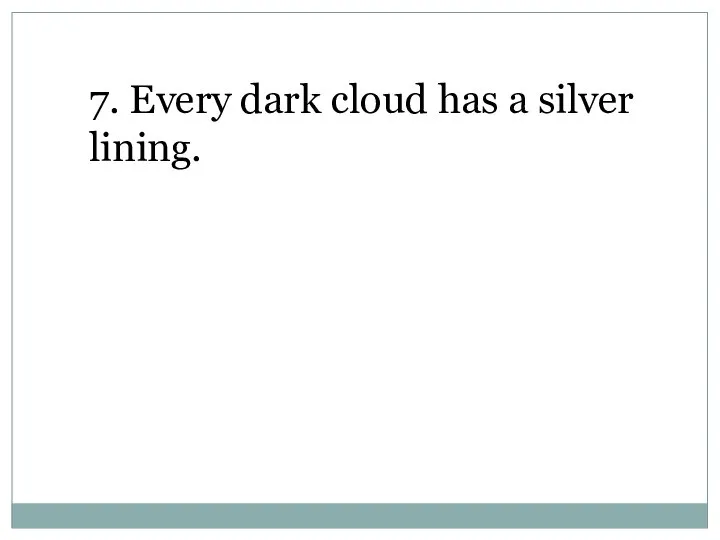 7. Every dark cloud has a silver lining.
