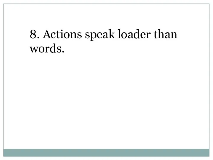 8. Actions speak loader than words.