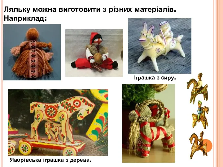 Ляльку можна виготовити з різних матеріалів. Наприклад: Яворівська іграшка з дерева. Іграшка з сиру.