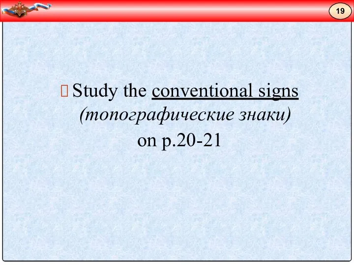 Study the conventional signs (топографические знаки) on p.20-21 19