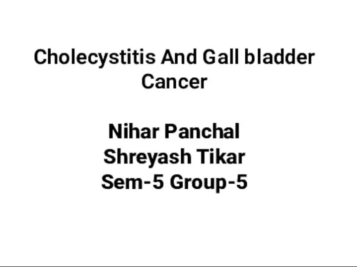 Cholecystitis And Gall bladder Cancer Nihar Panchal Shreyash Tikar Sem-5 Group-5