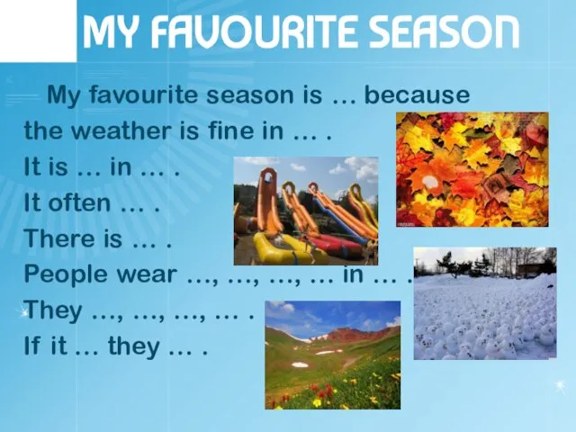 MY FAVOURITE SEASON My favourite season is … because the weather is