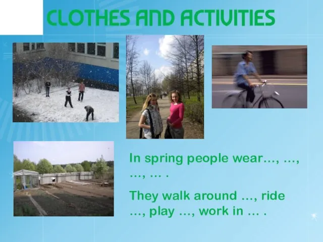 CLOTHES AND ACTIVITIES In spring people wear…, …, …, … . They