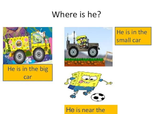 Where is he? He is in the big car Не is near