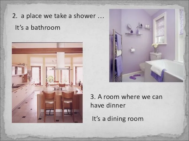 2. a place we take a shower … It’s a bathroom 3.
