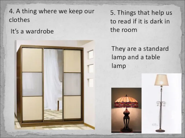 4. A thing where we keep our clothes It’s a wardrobe 5.