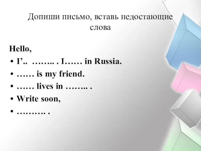 Допиши письмо, вставь недостающие слова Hello, I’.. …….. . I…… in Russia.