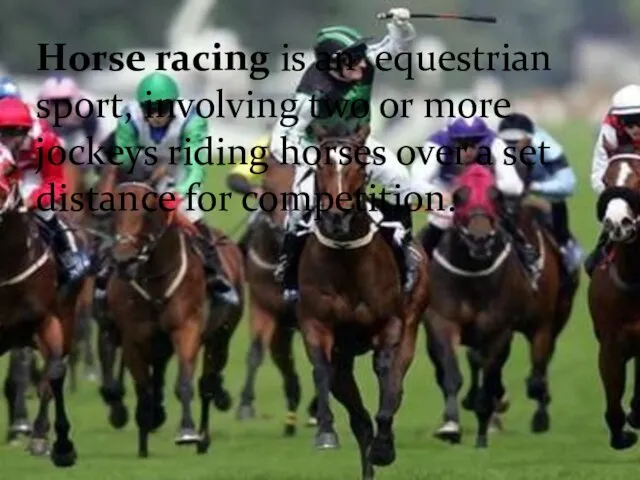 Horse racing is an equestrian sport, involving two or more jockeys riding