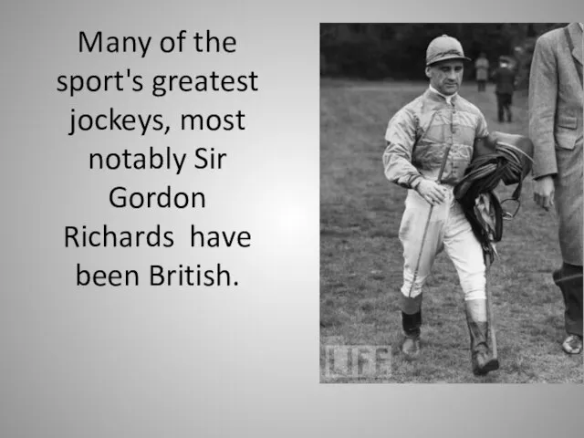 Many of the sport's greatest jockeys, most notably Sir Gordon Richards have been British.